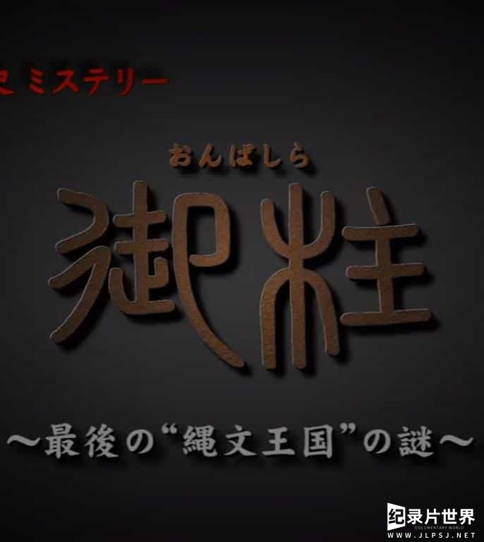 NHK纪录片《“御柱”～最后的“绳文王国”～之谜 “御柱”～最後の“縄文王国”の謎～2016》