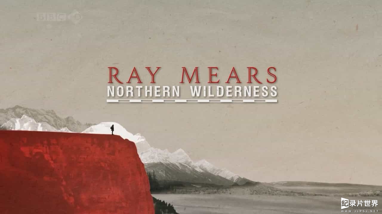 BBC纪录片《雷·米尔斯穿越北方荒野/北方荒野 Ray Mears' Northern Wilderness》全6集